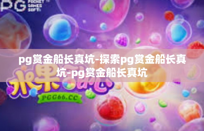 pg赏金船长真坑-探索pg赏金船长真坑-pg赏金船长真坑