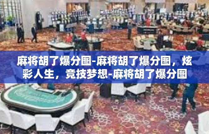 麻将胡了爆分图-麻将胡了爆分图，炫彩人生，竞技梦想-麻将胡了爆分图
