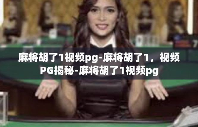 麻将胡了1视频pg-麻将胡了1，视频PG揭秘-麻将胡了1视频pg