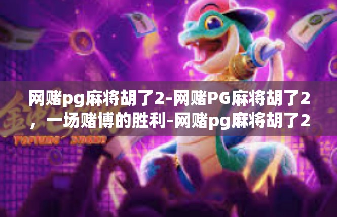 网赌pg麻将胡了2-网赌PG麻将胡了2，一场赌博的胜利-网赌pg麻将胡了2