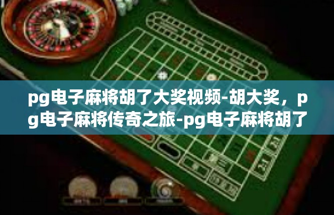 pg电子麻将胡了大奖视频-胡大奖，pg电子麻将传奇之旅-pg电子麻将胡了大奖视频