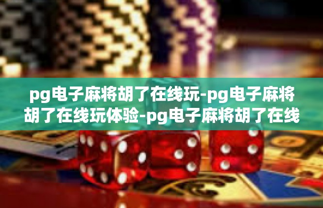 pg电子麻将胡了在线玩-pg电子麻将胡了在线玩体验-pg电子麻将胡了在线玩