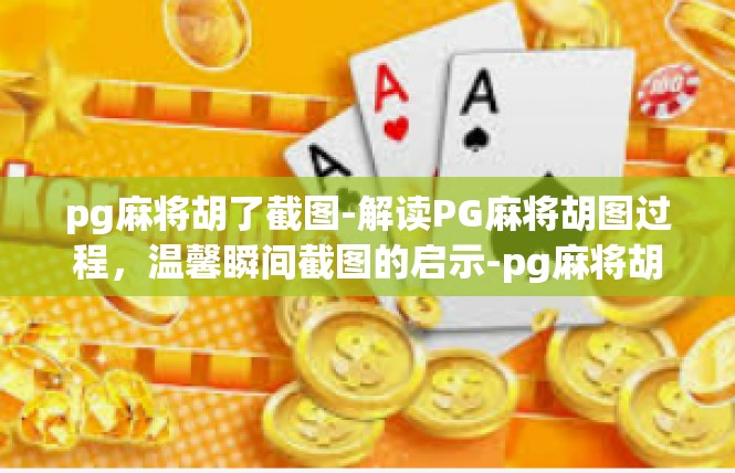 pg麻将胡了截图-解读PG麻将胡图过程，温馨瞬间截图的启示-pg麻将胡了截图