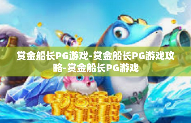 赏金船长PG游戏-赏金船长PG游戏攻略-赏金船长PG游戏