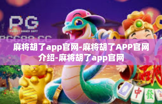 麻将胡了app官网-麻将胡了APP官网介绍-麻将胡了app官网