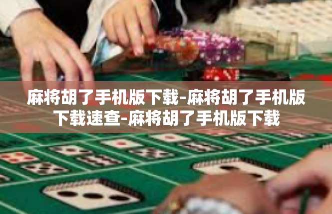 麻将胡了手机版下载-麻将胡了手机版下载速查-麻将胡了手机版下载