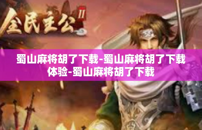蜀山麻将胡了下载-蜀山麻将胡了下载体验-蜀山麻将胡了下载