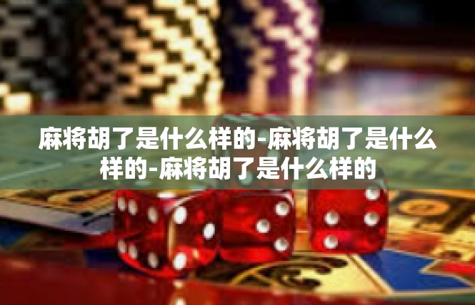 麻将胡了是什么样的-麻将胡了是什么样的-麻将胡了是什么样的