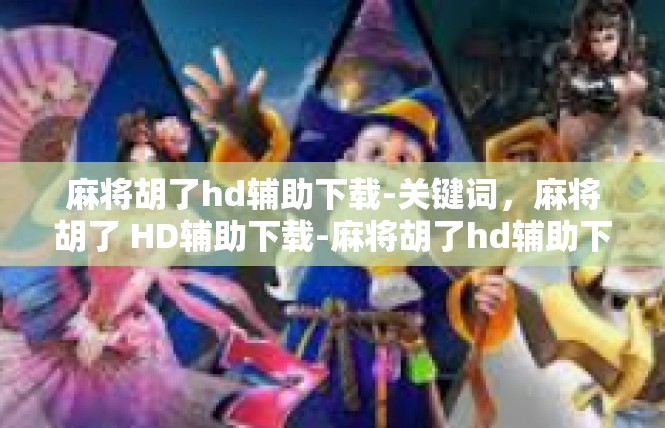 麻将胡了hd辅助下载-关键词，麻将胡了 HD辅助下载-麻将胡了hd辅助下载