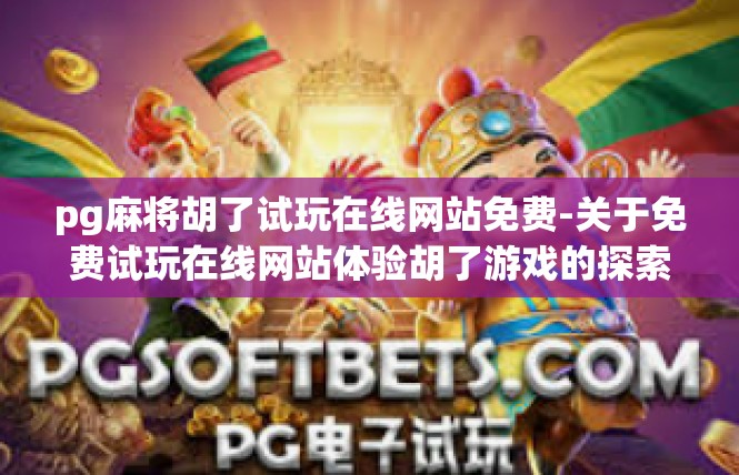 pg麻将胡了试玩在线网站免费-关于免费试玩在线网站体验胡了游戏的探索-pg麻将胡了试玩在线网站免费
