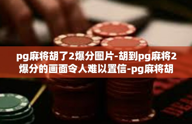 pg麻将胡了2爆分图片-胡到pg麻将2爆分的画面令人难以置信-pg麻将胡了2爆分图片