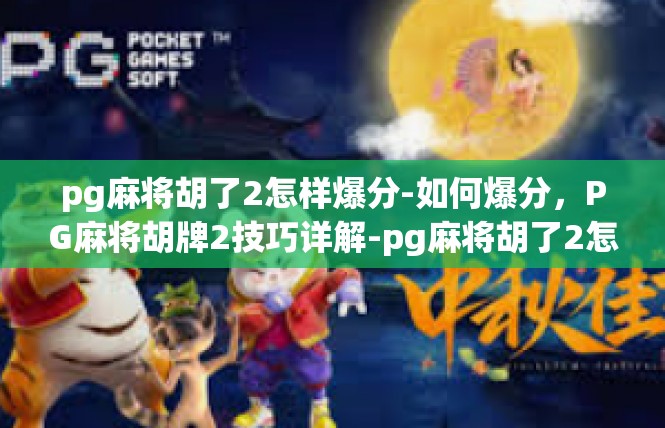 pg麻将胡了2怎样爆分-如何爆分，PG麻将胡牌2技巧详解-pg麻将胡了2怎样爆分
