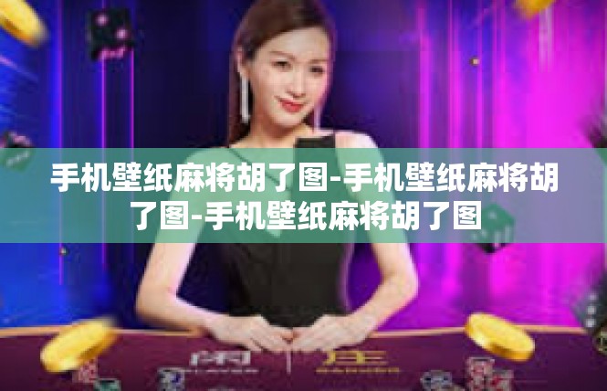 手机壁纸麻将胡了图-手机壁纸麻将胡了图-手机壁纸麻将胡了图