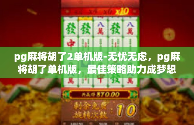 pg麻将胡了2单机版-无忧无虑，pg麻将胡了单机版，最佳策略助力成梦想之家-pg麻将胡了2单机版