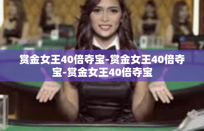 赏金女王40倍夺宝-赏金女王40倍夺宝-赏金女王40倍夺宝
