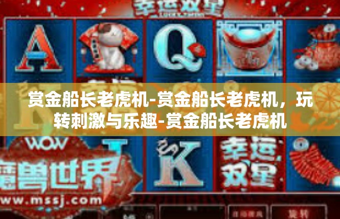 赏金船长老虎机-赏金船长老虎机，玩转刺激与乐趣-赏金船长老虎机