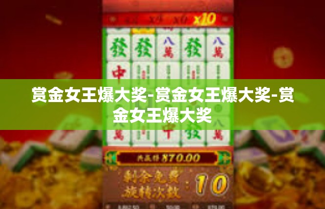 赏金女王爆大奖-赏金女王爆大奖-赏金女王爆大奖
