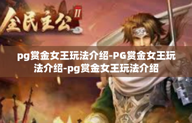 pg赏金女王玩法介绍-PG赏金女王玩法介绍-pg赏金女王玩法介绍