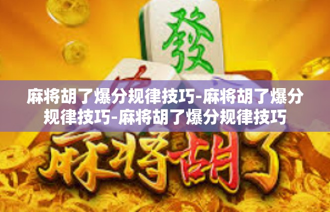 麻将胡了爆分规律技巧-麻将胡了爆分规律技巧-麻将胡了爆分规律技巧