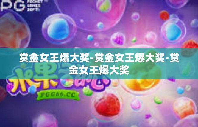 赏金女王爆大奖-赏金女王爆大奖-赏金女王爆大奖