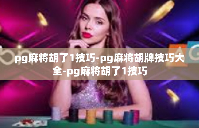 pg麻将胡了1技巧-pg麻将胡牌技巧大全-pg麻将胡了1技巧