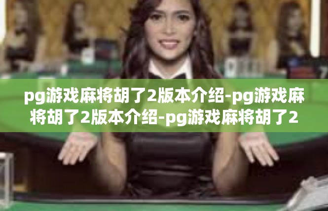 pg游戏麻将胡了2版本介绍-pg游戏麻将胡了2版本介绍-pg游戏麻将胡了2版本介绍