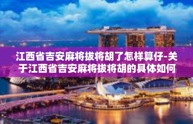江西省吉安麻将拔将胡了怎样算仔-关于江西省吉安麻将拔将胡的具体如何计算仔的问题-江西省吉安麻将拔将胡了怎样算仔