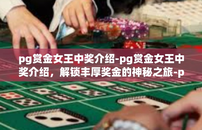pg赏金女王中奖介绍-pg赏金女王中奖介绍，解锁丰厚奖金的神秘之旅-pg赏金女王中奖介绍