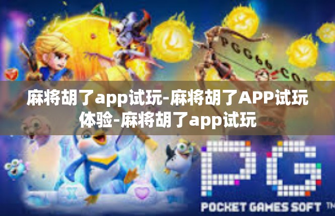 麻将胡了app试玩-麻将胡了APP试玩体验-麻将胡了app试玩