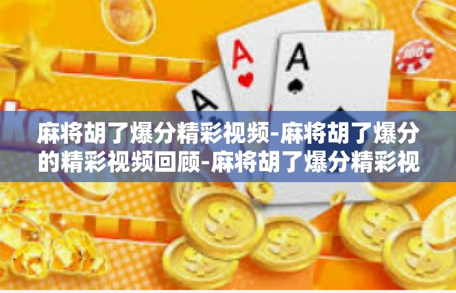 麻将胡了爆分精彩视频-麻将胡了爆分的精彩视频回顾-麻将胡了爆分精彩视频