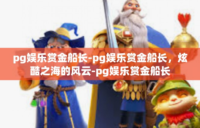 pg娱乐赏金船长-pg娱乐赏金船长，炫酷之海的风云-pg娱乐赏金船长