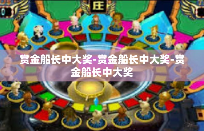 赏金船长中大奖-赏金船长中大奖-赏金船长中大奖