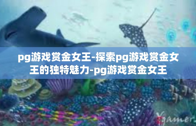 pg游戏赏金女王-探索pg游戏赏金女王的独特魅力-pg游戏赏金女王