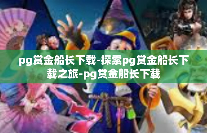 pg赏金船长下载-探索pg赏金船长下载之旅-pg赏金船长下载