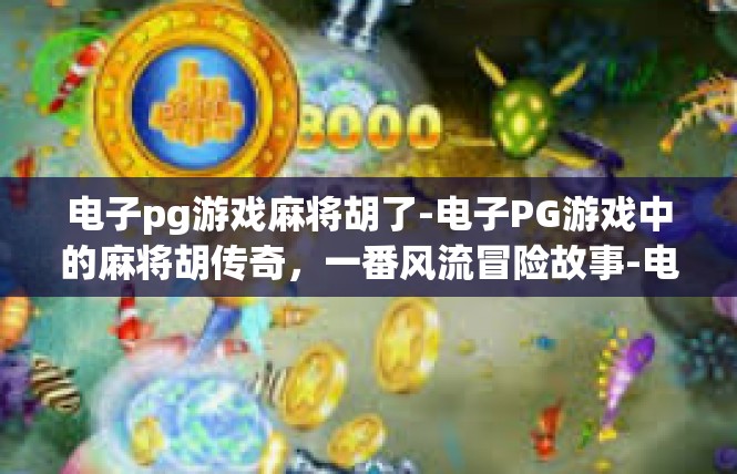 电子pg游戏麻将胡了-电子PG游戏中的麻将胡传奇，一番风流冒险故事-电子pg游戏麻将胡了