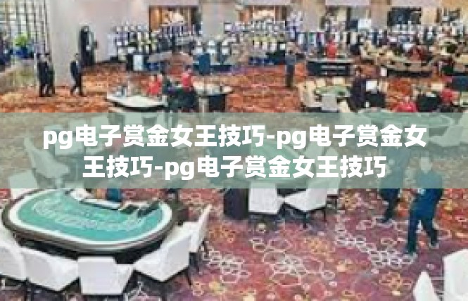 pg电子赏金女王技巧-pg电子赏金女王技巧-pg电子赏金女王技巧