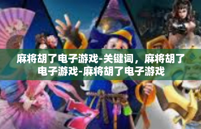 麻将胡了电子游戏-关键词，麻将胡了电子游戏-麻将胡了电子游戏
