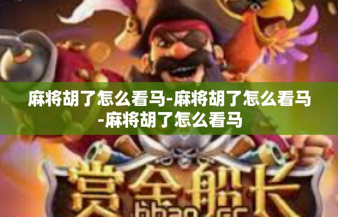 麻将胡了怎么看马-麻将胡了怎么看马-麻将胡了怎么看马