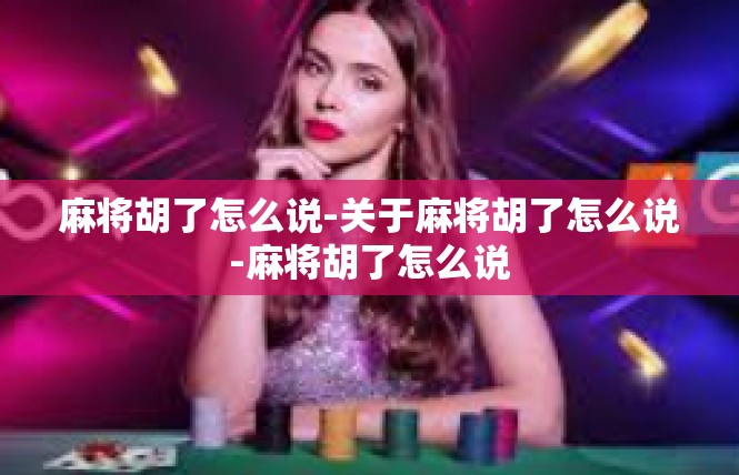 麻将胡了怎么说-关于麻将胡了怎么说-麻将胡了怎么说