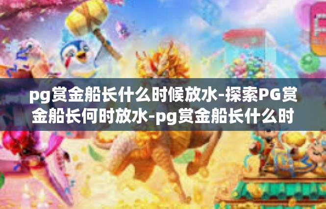 pg赏金船长什么时候放水-探索PG赏金船长何时放水-pg赏金船长什么时候放水
