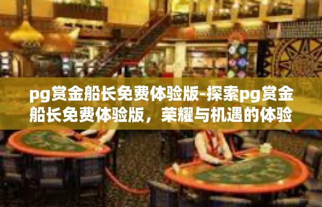 pg赏金船长免费体验版-探索pg赏金船长免费体验版，荣耀与机遇的体验之旅-pg赏金船长免费体验版