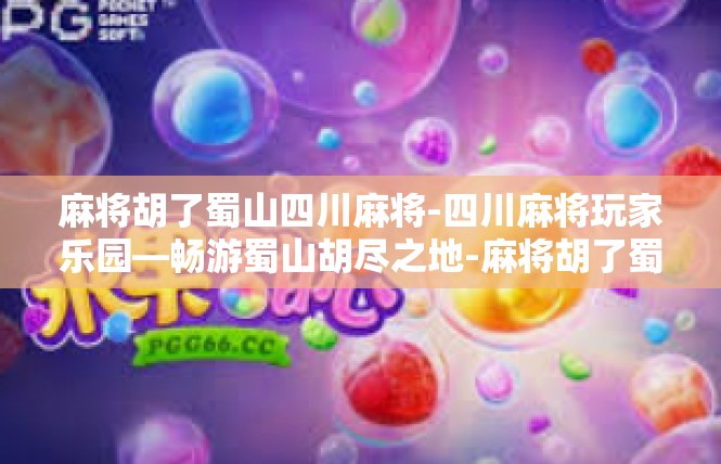 麻将胡了蜀山四川麻将-四川麻将玩家乐园—畅游蜀山胡尽之地-麻将胡了蜀山四川麻将