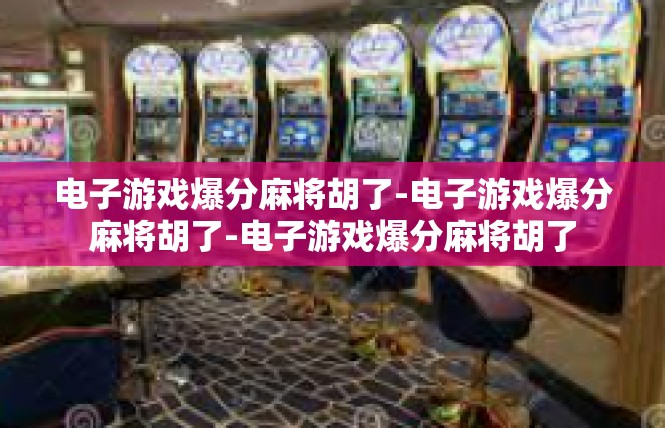 电子游戏爆分麻将胡了-电子游戏爆分麻将胡了-电子游戏爆分麻将胡了