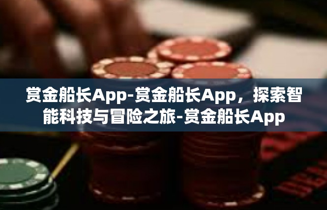 赏金船长App-赏金船长App，探索智能科技与冒险之旅-赏金船长App