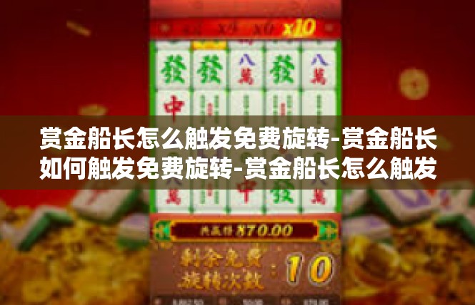 赏金船长怎么触发免费旋转-赏金船长如何触发免费旋转-赏金船长怎么触发免费旋转