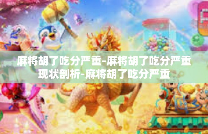 麻将胡了吃分严重-麻将胡了吃分严重现状剖析-麻将胡了吃分严重