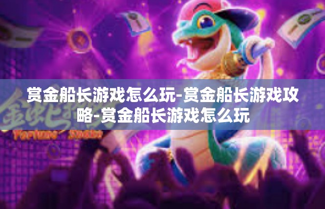 赏金船长游戏怎么玩-赏金船长游戏攻略-赏金船长游戏怎么玩