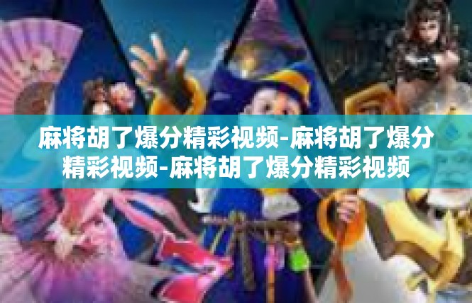 麻将胡了爆分精彩视频-麻将胡了爆分精彩视频-麻将胡了爆分精彩视频