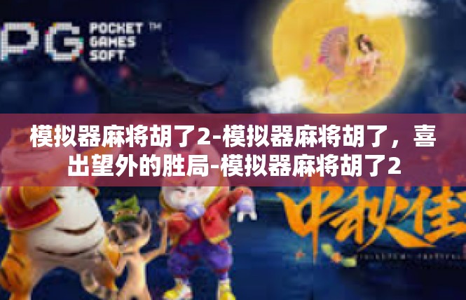 模拟器麻将胡了2-模拟器麻将胡了，喜出望外的胜局-模拟器麻将胡了2