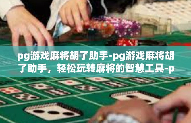 pg游戏麻将胡了助手-pg游戏麻将胡了助手，轻松玩转麻将的智慧工具-pg游戏麻将胡了助手